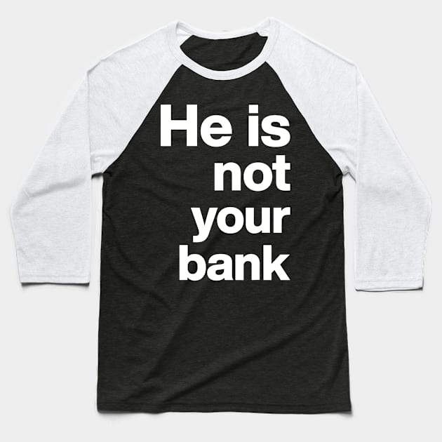 He is not your bank - funny Baseball T-Shirt by StarMa